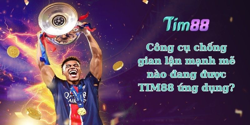 Các công cụ chống gian lận mạnh mẽ tại TIM88