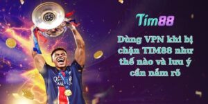 Dùng VPN khi bị chặn TIM88 như thế nào và lưu ý cần nắm rõ